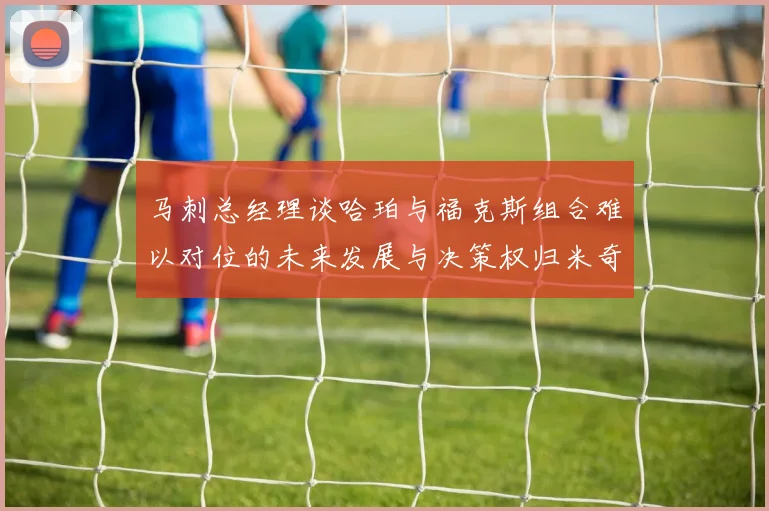 马刺总经理谈哈珀与福克斯组合难以对位的未来发展与决策权归米奇