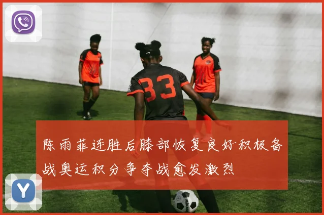 陈雨菲连胜后膝部恢复良好积极备战奥运积分争夺战愈发激烈