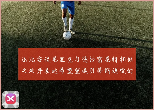 法比安谈恩里克与德拉富恩特相似之处并表达希望重返贝蒂斯退役的愿望