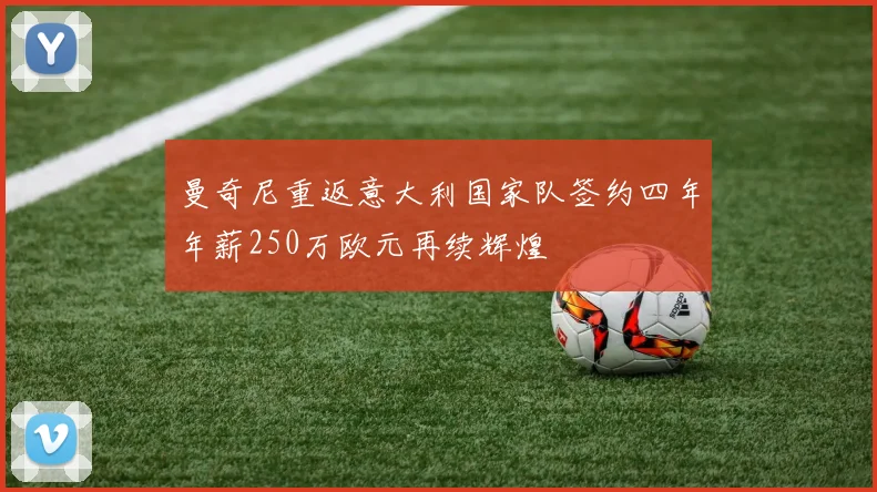 曼奇尼重返意大利国家队签约四年年薪250万欧元再续辉煌