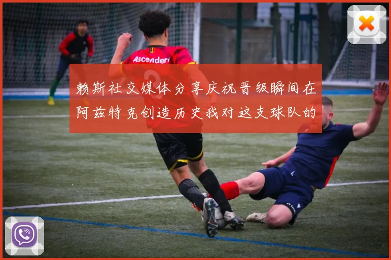 赖斯社交媒体分享庆祝晋级瞬间在阿兹特克创造历史我对这支球队的热爱无以言表