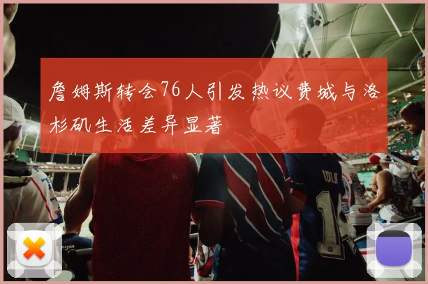 詹姆斯转会76人引发热议费城与洛杉矶生活差异显著