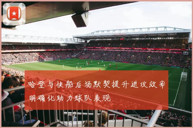 哈登与快船后场默契提升进攻效率明确化助力球队表现