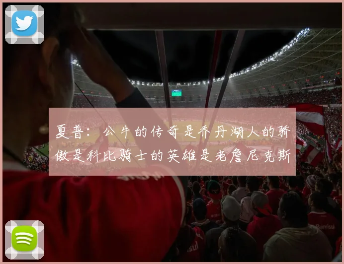 夏普:公牛的传奇是乔丹湖人的骄傲是科比骑士的英雄是老詹尼克斯的希望是布伦森