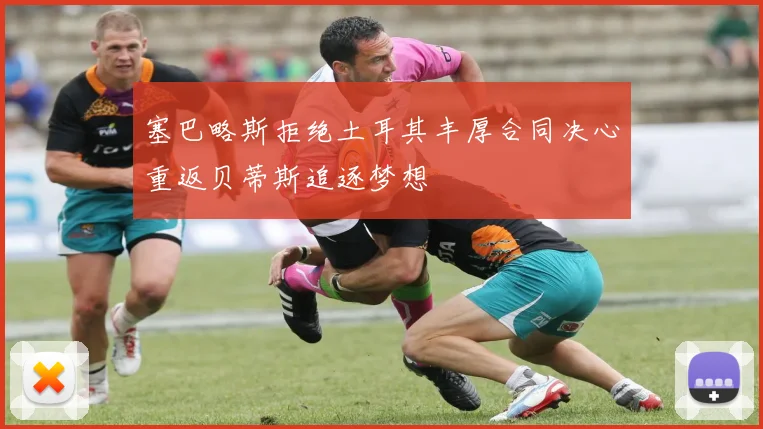 塞巴略斯拒绝土耳其丰厚合同决心重返贝蒂斯追逐梦想