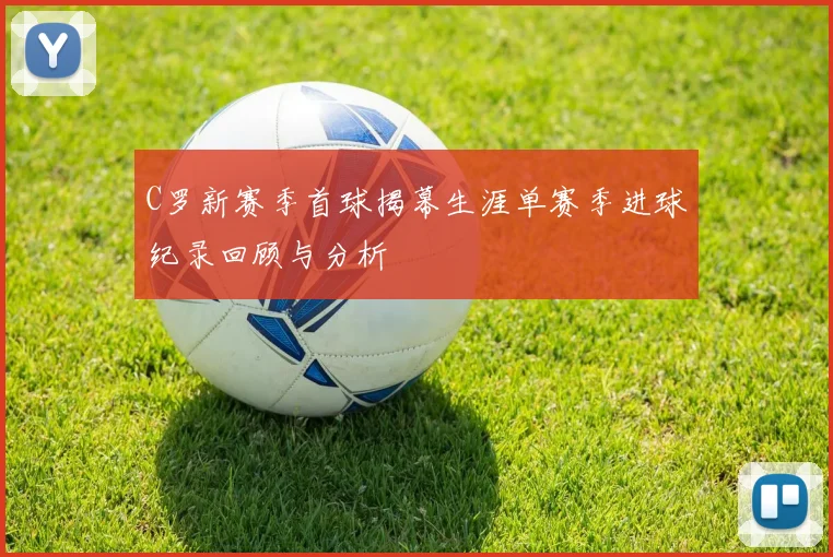 C罗新赛季首球揭幕生涯单赛季进球纪录回顾与分析